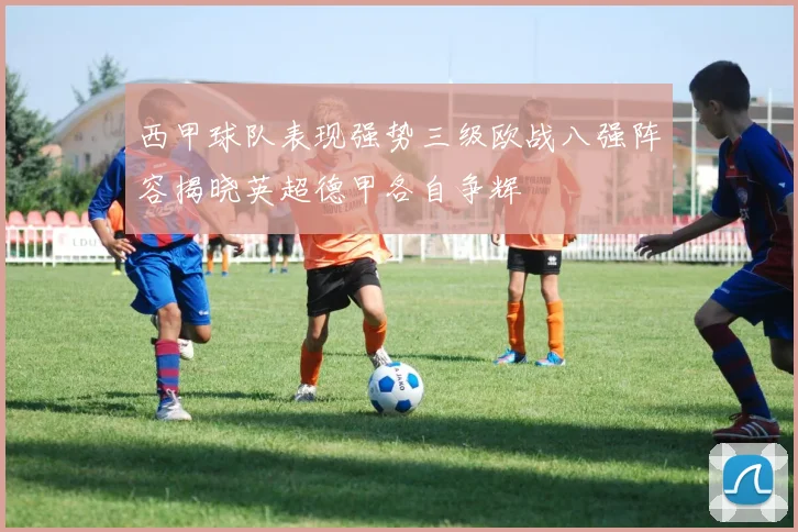 西甲球队表现强势三级欧战八强阵容揭晓英超德甲各自争辉