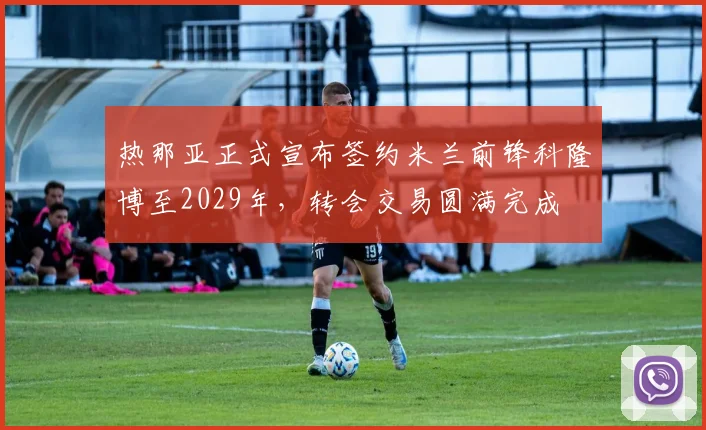 热那亚正式宣布签约米兰前锋科隆博至2029年，转会交易圆满完成