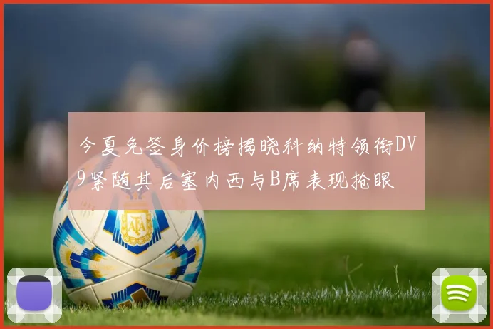 今夏免签身价榜揭晓科纳特领衔DV9紧随其后塞内西与B席表现抢眼