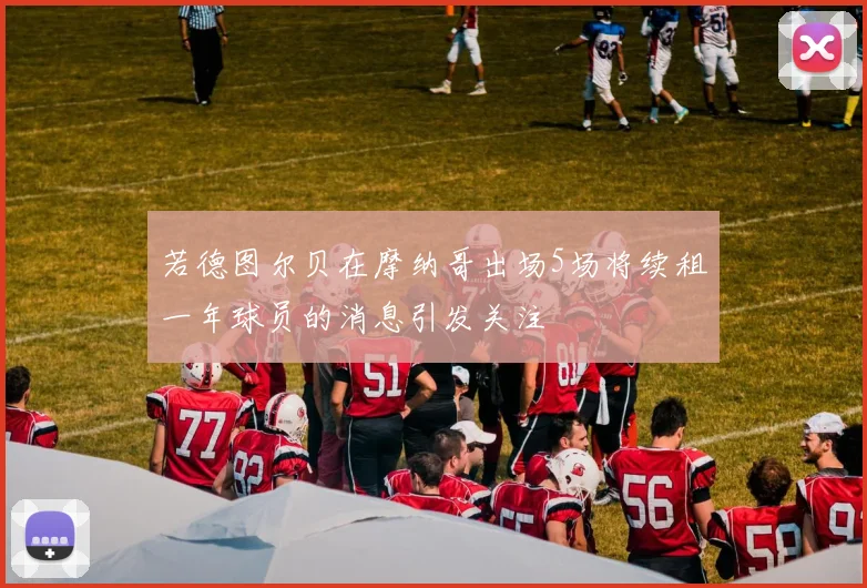 若德图尔贝在摩纳哥出场5场将续租一年球员的消息引发关注