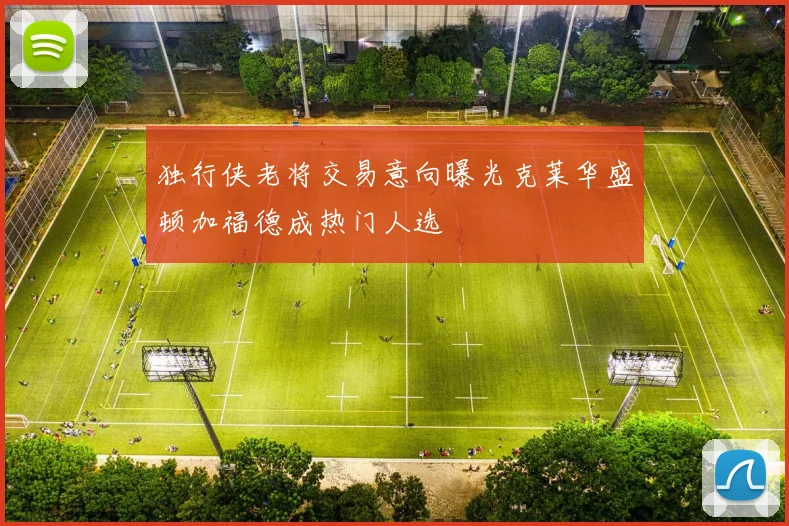 独行侠老将交易意向曝光克莱华盛顿加福德成热门人选