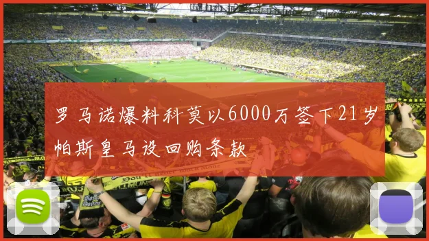 罗马诺爆料科莫以6000万签下21岁帕斯皇马设回购条款